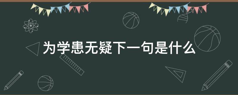 为学患无疑下一句是什么（为学患无疑下一句是什么四年级）