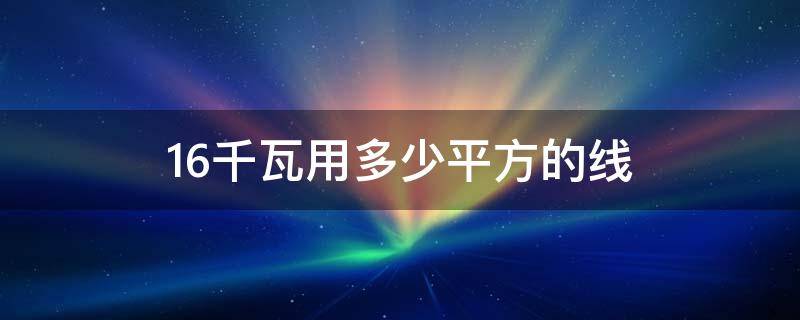 16千瓦用多少平方的线 16千瓦用多少平方的线单相