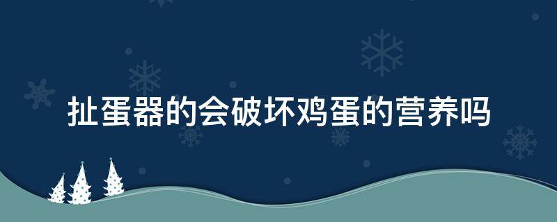 扯蛋器的会破坏鸡蛋的营养吗（扯蛋器鸡蛋好吃吗）