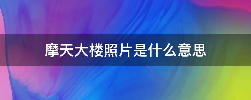 摩天大楼照片是什么意思（摩天大楼里的照片是什么意思）
