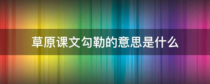 草原课文勾勒的意思是什么（勾勒在草原文中的意思）
