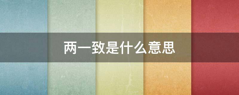 两一致是什么意思 两一致是什么意思实际住满一年