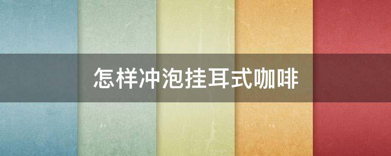 怎样冲泡挂耳式咖啡（怎样冲泡挂耳式咖啡豆）