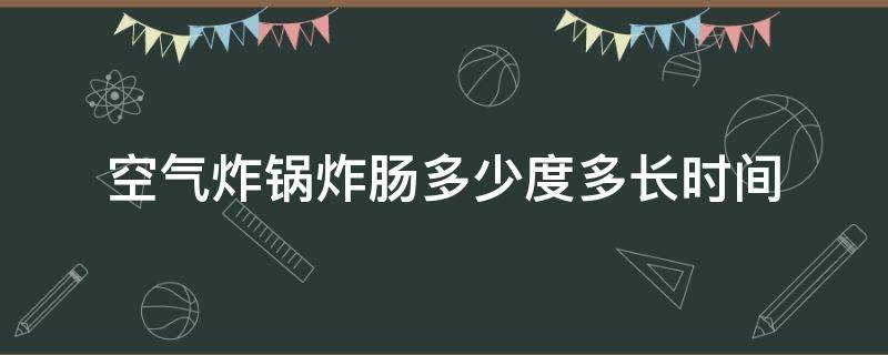 空气炸锅炸肠多少度多长时间（空气炸锅10大忌）