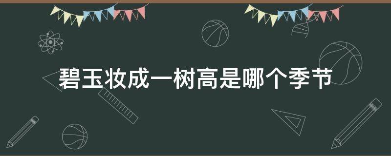 碧玉妆成一树高是哪个季节（碧玉妆成一树高是谁的诗句）