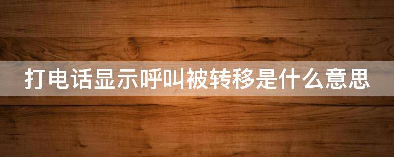 打电话显示呼叫被转移是什么意思（打电话显示呼叫被转移是怎么回事）
