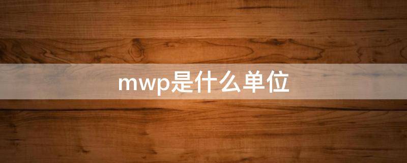 mwp是什么单位（mwp是什么单位怎么念）