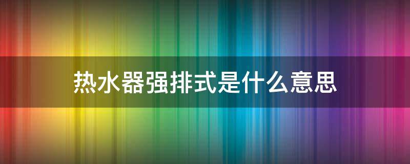 热水器强排式是什么意思 华帝热水器e8最简单的处理方法