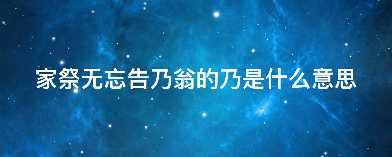 家祭无忘告乃翁的乃是什么意思 家祭无忘告乃翁的乃是什么意思解释