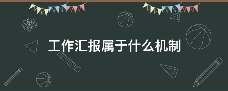 工作汇报属于什么机制 工作汇报属于什么范畴
