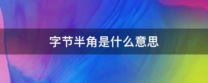字节半角是什么意思（字节 半角什么意思）
