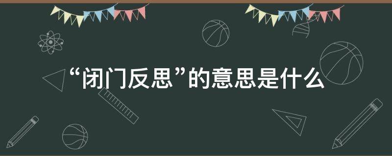 “闭门反思”的意思是什么 闭门反思的意思是什么解释