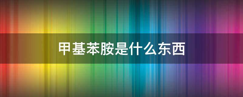 甲基苯胺是什么东西（nn二甲基苯胺）