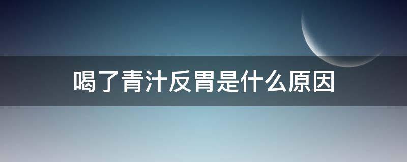 喝了青汁反胃是什么原因 喝了青汁有点反胃怎么回事