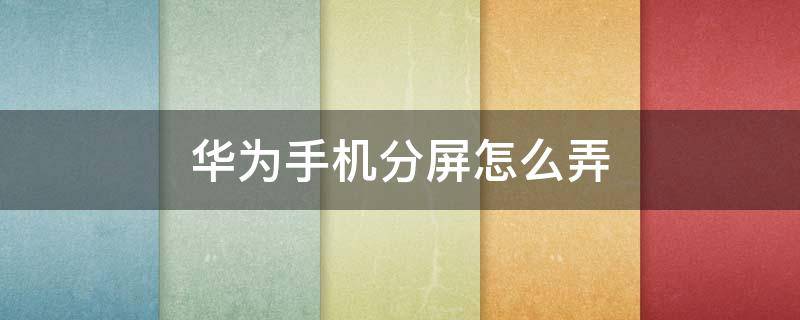华为手机分屏怎么弄 华为手机分屏怎么弄一半一半