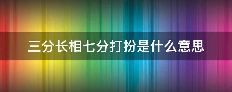 三分长相七分打扮是什么意思 三分长相七分打扮是什么生肖