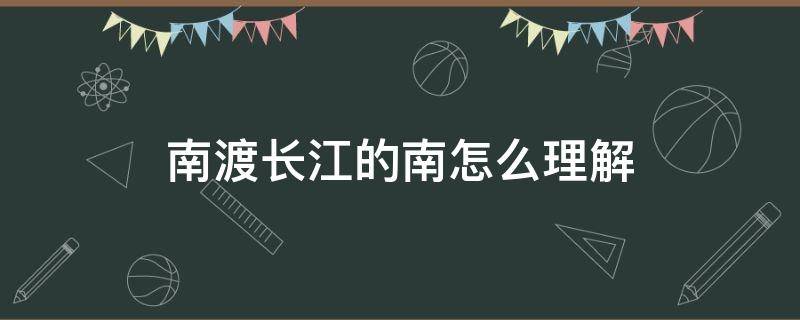 南渡长江的南怎么理解（南渡长江的南是什么意思）