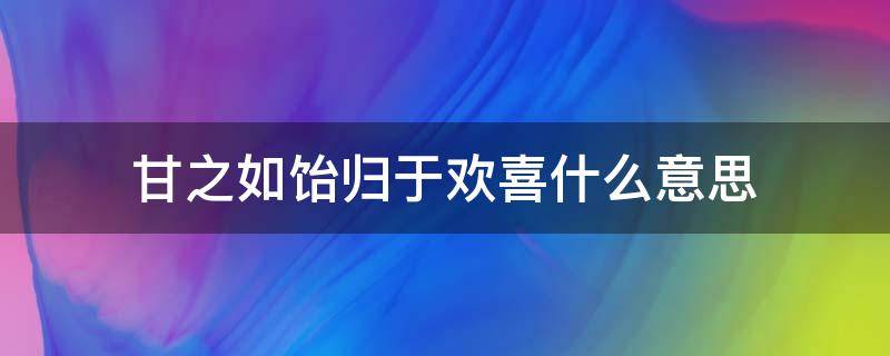 甘之如饴归于欢喜什么意思(甘之如饴归于欢喜什么意思是什动物)