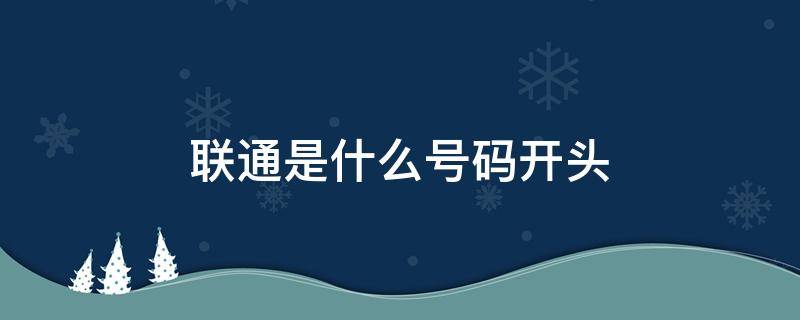 联通是什么号码开头（联通号都什么开头）