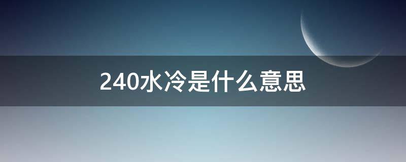 240水冷是什么意思（240 水冷）