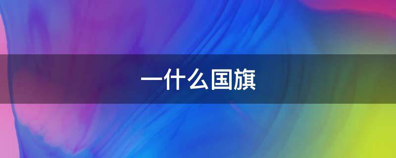 一什么国旗 一什么国旗的量词