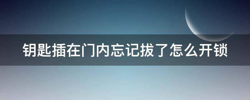 钥匙插在门内忘记拔了怎么开锁（钥匙插在门内忘记拔了怎么开锁 小红书）