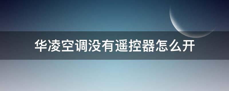 华凌空调没有遥控器怎么开（华凌空调没有遥控器怎么开机）