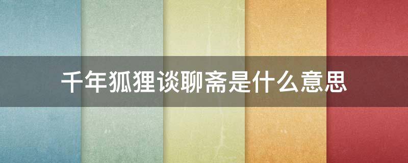 千年狐狸谈聊斋是什么意思 千年的狐狸演聊斋是什么意思