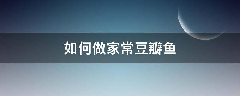 如何做家常豆瓣鱼 怎么做豆瓣鱼
