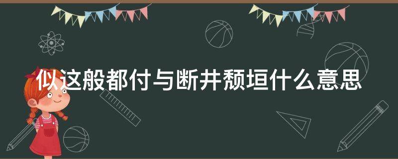 似这般都付与断井颓垣什么意思 似这般姹紫嫣红开遍,都付与断井残垣