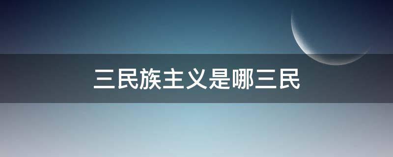 三民族主义是哪三民 三民族主义是哪三民驱除鞑虏