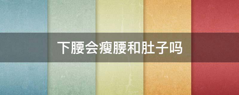 下腰会瘦腰和肚子吗 下腰能瘦肚子上的赘肉吗