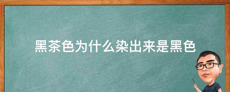 黑茶色为什么染出来是黑色（黑茶色为什么染出来是黑色呢）