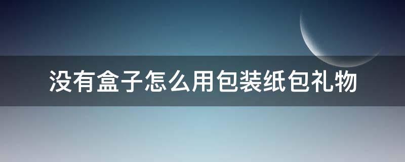 没有盒子怎么用包装纸包礼物 没有包装纸怎么包装礼物