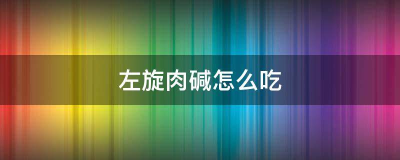 左旋肉碱怎么吃 左旋肉碱怎么吃法
