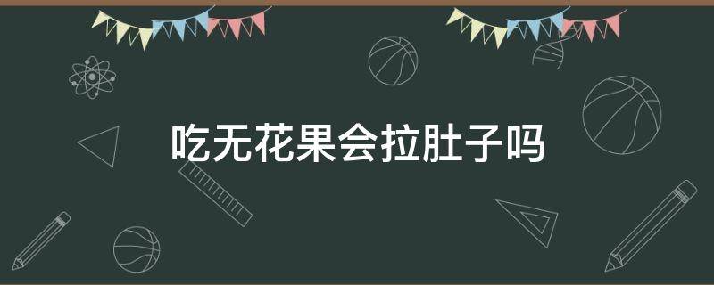 吃无花果会拉肚子吗 吃无花果会拉肚子吗?吃无花果拉肚子怎么办?