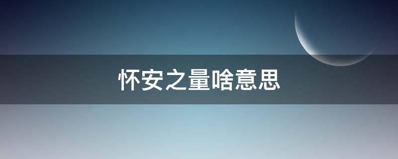 怀安之量啥意思（怀安之量是什么意思）