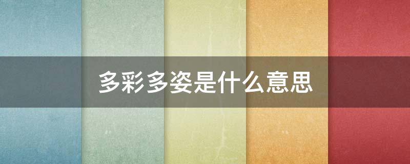 多彩多姿是什么意思 多彩多姿是什么意思解释