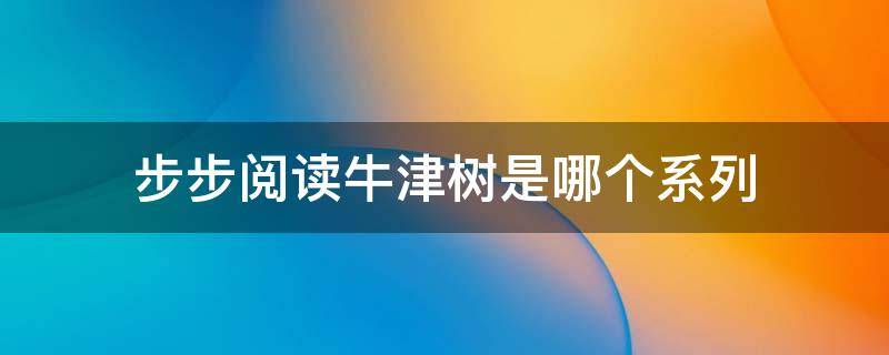 步步阅读牛津树是哪个系列 步步阅读牛津树是哪个系列一共多少本绘本