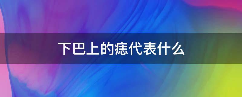 下巴上的痣代表什么 下巴上的痣代表什么面相