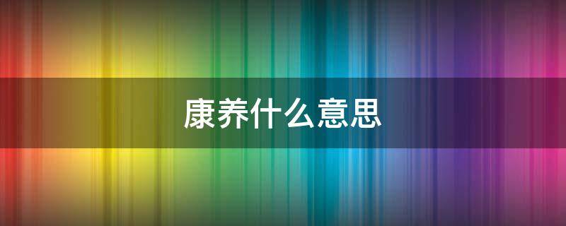 康养什么意思 什么是康养