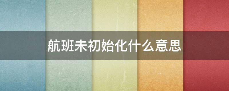 航班未初始化什么意思（航班未初始化什么时候可以值机）