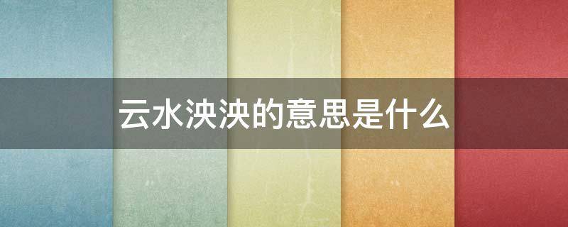 云水泱泱的意思是什么 云水泱泱的意思是什么呢