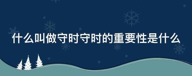 什么叫做守时守时的重要性是什么（守时的重要性及好处）