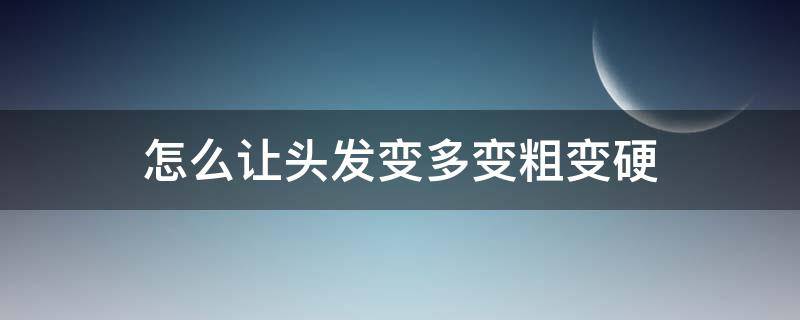 怎么让头发变多变粗变硬（怎么让头发变多变粗变硬视频）