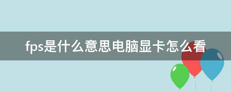 fps是什么意思电脑显卡怎么看 显卡的fps