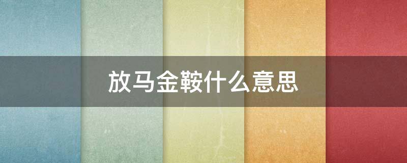 放马金鞍什么意思 放马金鞍是成语吗