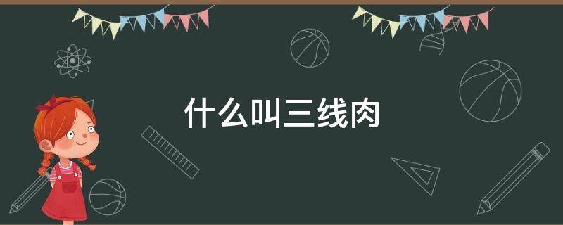 什么叫三线肉 什么叫三线肉?