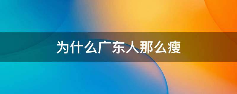 为什么广东人那么瘦 为什么广东人那么瘦呢