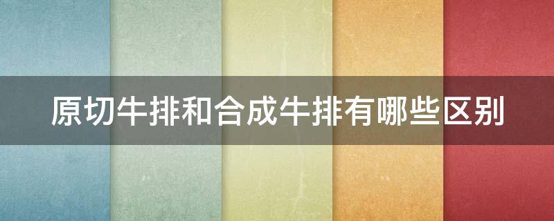 原切牛排和合成牛排有哪些区别 原切牛排和合成牛排有哪些区别?